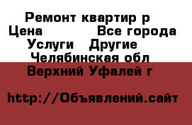 Ремонт квартир р › Цена ­ 2 000 - Все города Услуги » Другие   . Челябинская обл.,Верхний Уфалей г.